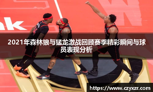 2021年森林狼与猛龙激战回顾赛季精彩瞬间与球员表现分析