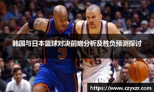韩国与日本篮球对决前瞻分析及胜负预测探讨