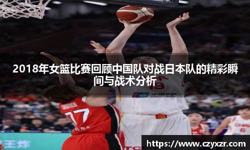 2018年女篮比赛回顾中国队对战日本队的精彩瞬间与战术分析